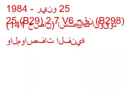 1984 - رينو 25
25 (B29) 2.7 V6 حقن (B298) (141 حصان) استهلاك الوقود والمواصفات الفنية