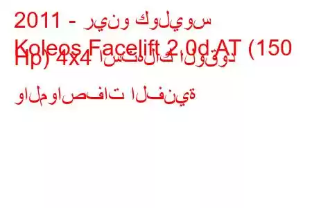 2011 - رينو كوليوس
Koleos Facelift 2.0d AT (150 Hp) 4x4 استهلاك الوقود والمواصفات الفنية