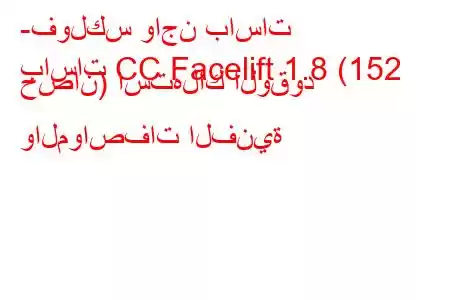 -فولكس واجن باسات
باسات CC Facelift 1.8 (152 حصان) استهلاك الوقود والمواصفات الفنية