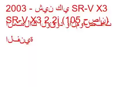 2003 - شين كاي SR-V X3
SR-V X3 2.2i (105 حصان) استهلاك الوقود والمواصفات الفنية