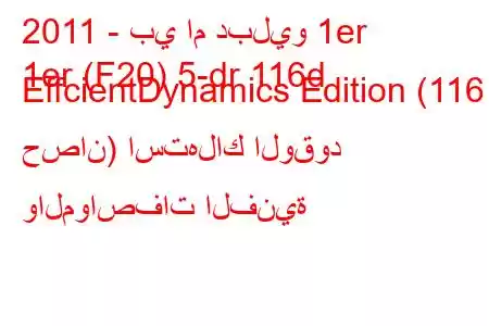 2011 - بي ام دبليو 1er
1er (F20) 5-dr 116d EffcientDynamics Edition (116 حصان) استهلاك الوقود والمواصفات الفنية