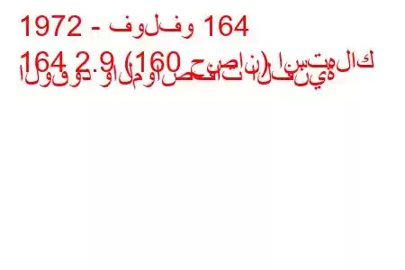 1972 - فولفو 164
164 2.9 (160 حصان) استهلاك الوقود والمواصفات الفنية