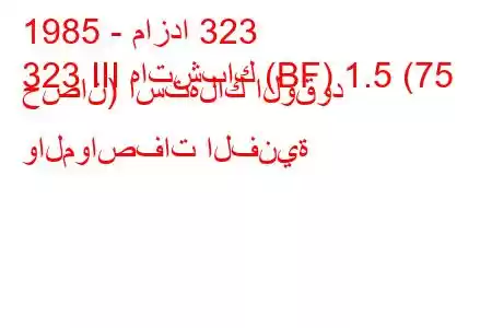 1985 - مازدا 323
323 III هاتشباك (BF) 1.5 (75 حصان) استهلاك الوقود والمواصفات الفنية