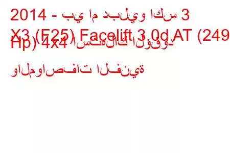 2014 - بي ام دبليو اكس 3
X3 (F25) Facelift 3.0d AT (249 Hp) 4x4 استهلاك الوقود والمواصفات الفنية