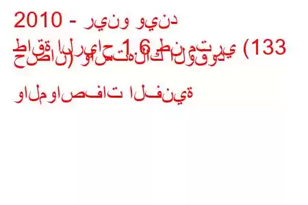 2010 - رينو ويند
طاقة الرياح 1.6 طن متري (133 حصان) واستهلاك الوقود والمواصفات الفنية