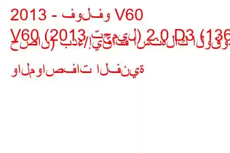 2013 - فولفو V60
V60 (2013 تجميل) 2.0 D3 (136 حصان) بدء/إيقاف استهلاك الوقود والمواصفات الفنية