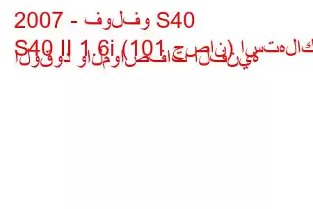 2007 - فولفو S40
S40 II 1.6i (101 حصان) استهلاك الوقود والمواصفات الفنية