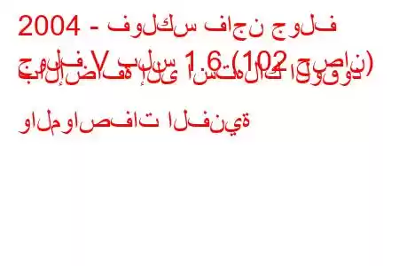 2004 - فولكس فاجن جولف
جولف V بلس 1.6 (102 حصان) بالإضافة إلى استهلاك الوقود والمواصفات الفنية