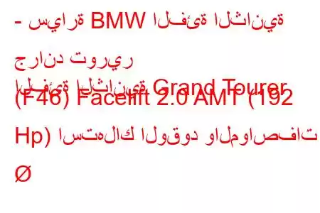 - سيارة BMW الفئة الثانية جراند تورير
الفئة الثانية Grand Tourer (F46) Facelift 2.0 AMT (192 Hp) استهلاك الوقود والمواصفات 