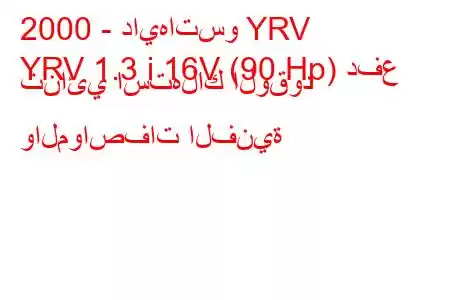 2000 - دايهاتسو YRV
YRV 1.3 i 16V (90 Hp) دفع ثنائي استهلاك الوقود والمواصفات الفنية