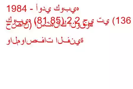 1984 - أودي كوبيه
كوبيه (81.85) 2.2 جي تي (136 حصان) استهلاك الوقود والمواصفات الفنية