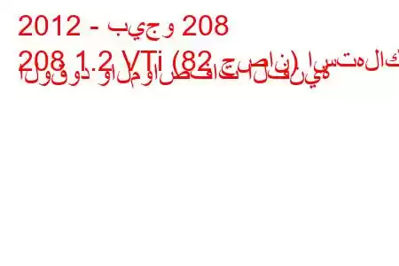 2012 - بيجو 208
208 1.2 VTi (82 حصان) استهلاك الوقود والمواصفات الفنية