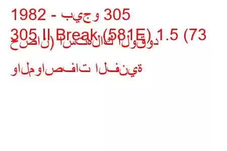 1982 - بيجو 305
305 II Break (581E) 1.5 (73 حصان) استهلاك الوقود والمواصفات الفنية