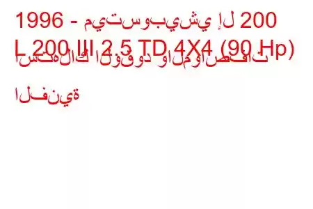 1996 - ميتسوبيشي إل 200
L 200 III 2.5 TD 4X4 (90 Hp) استهلاك الوقود والمواصفات الفنية