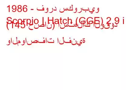 1986 - فورد سكوربيو
Scorpio I Hatch (GGE) 2.9 i (145 حصان) استهلاك الوقود والمواصفات الفنية