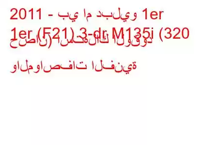 2011 - بي ام دبليو 1er
1er (F21) 3-dr M135i (320 حصان) استهلاك الوقود والمواصفات الفنية