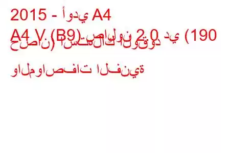 2015 - أودي A4
A4 V (B9) صالون 2.0 دي (190 حصان) استهلاك الوقود والمواصفات الفنية