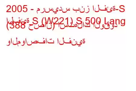 2005 - مرسيدس بنز الفئة-S
الفئة S (W221) S 500 Lang (388 حصان) استهلاك الوقود والمواصفات الفنية