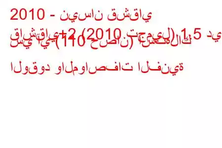 2010 - نيسان قشقاي
قاشقاي+2 (2010 تجميل) 1.5 دي سي آي (110 حصان) استهلاك الوقود والمواصفات الفنية