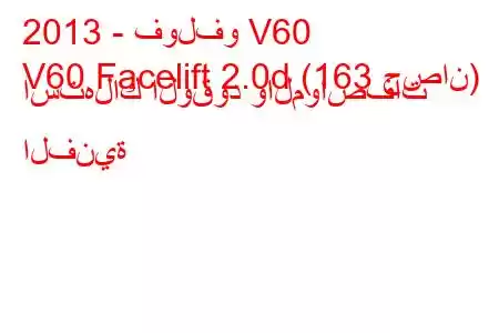 2013 - فولفو V60
V60 Facelift 2.0d (163 حصان) استهلاك الوقود والمواصفات الفنية