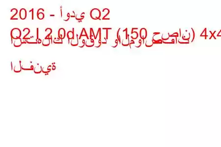 2016 - أودي Q2
Q2 I 2.0d AMT (150 حصان) 4x4 استهلاك الوقود والمواصفات الفنية