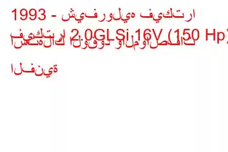 1993 - شيفروليه فيكترا
فيكترا 2.0GLSi 16V (150 Hp) استهلاك الوقود والمواصفات الفنية