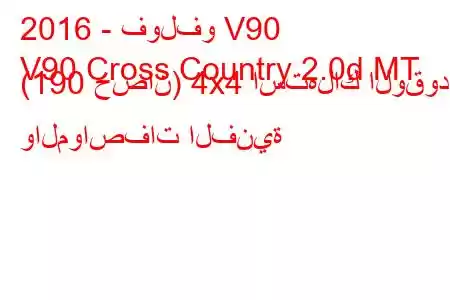 2016 - فولفو V90
V90 Cross Country 2.0d MT (190 حصان) 4x4 استهلاك الوقود والمواصفات الفنية