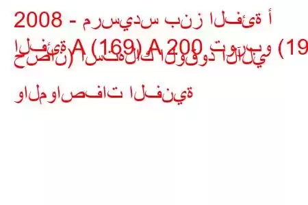 2008 - مرسيدس بنز الفئة أ
الفئة A (169) A 200 توربو (193 حصان) استهلاك الوقود الآلي والمواصفات الفنية