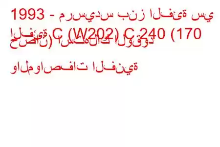 1993 - مرسيدس بنز الفئة سي
الفئة C (W202) C 240 (170 حصان) استهلاك الوقود والمواصفات الفنية