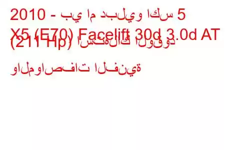 2010 - بي ام دبليو اكس 5
X5 (E70) Facelift 30d 3.0d AT (211 Hp) استهلاك الوقود والمواصفات الفنية