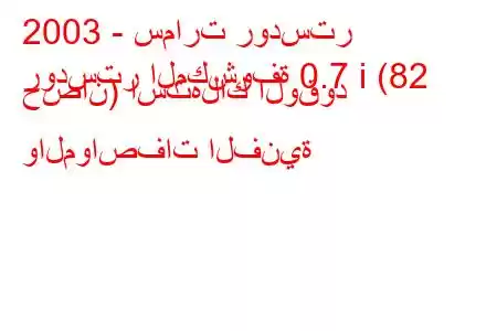 2003 - سمارت رودستر
رودستر المكشوفة 0.7 i (82 حصان) استهلاك الوقود والمواصفات الفنية