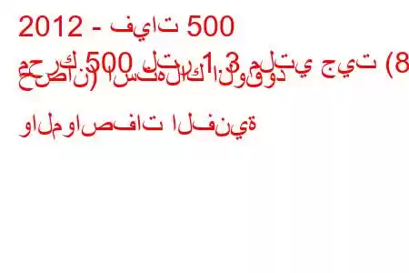 2012 - فيات 500
محرك 500 لتر 1.3 ملتي جيت (83 حصان) استهلاك الوقود والمواصفات الفنية