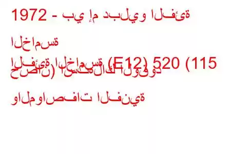 1972 - بي إم دبليو الفئة الخامسة
الفئة الخامسة (E12) 520 (115 حصان) استهلاك الوقود والمواصفات الفنية