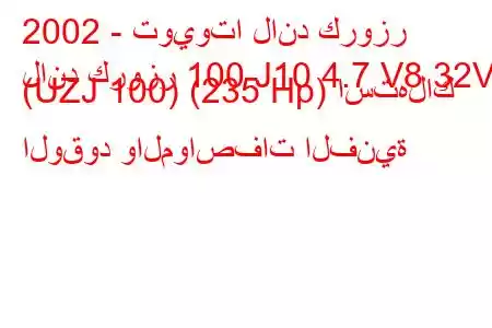 2002 - تويوتا لاند كروزر
لاند كروزر 100 J10 4.7 V8 32V (UZJ 100) (235 Hp) استهلاك الوقود والمواصفات الفنية