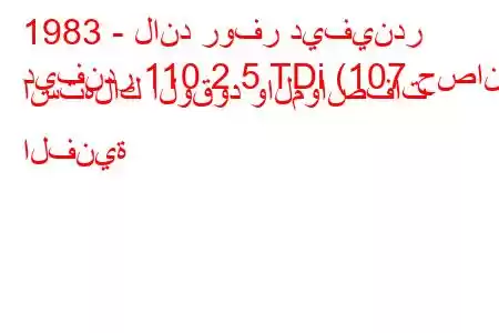 1983 - لاند روفر ديفيندر
ديفندر 110 2.5 TDi (107 حصان) استهلاك الوقود والمواصفات الفنية