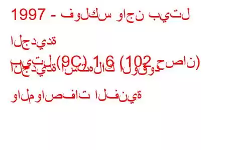 1997 - فولكس واجن بيتل الجديدة
بيتل (9C) 1.6 (102 حصان) الجديدة استهلاك الوقود والمواصفات الفنية