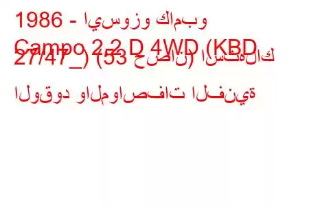 1986 - ايسوزو كامبو
Campo 2.2 D 4WD (KBD 27/47_) (53 حصان) استهلاك الوقود والمواصفات الفنية