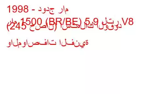 1998 - دودج رام
رام 1500 (BR/BE) 5.9 لتر V8 (245 حصان) استهلاك الوقود والمواصفات الفنية