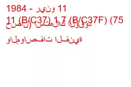 1984 - رينو 11
11 (B/C37) 1.7 (B/C37F) (75 حصان) استهلاك الوقود والمواصفات الفنية