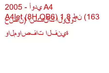 2005 - أودي A4
A4let (8H,QB6) 1.8 طن (163 حصان) استهلاك الوقود والمواصفات الفنية