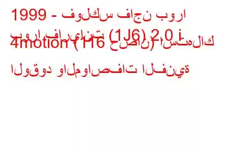 1999 - فولكس فاجن بورا
بورا فاريانت (1J6) 2.0 i 4motion (116 حصان) استهلاك الوقود والمواصفات الفنية