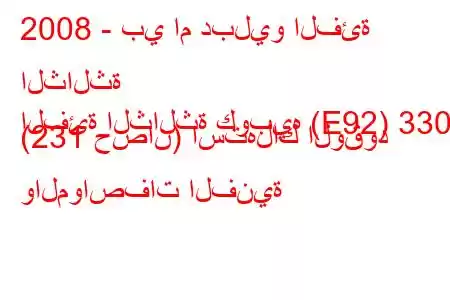 2008 - بي ام دبليو الفئة الثالثة
الفئة الثالثة كوبيه (E92) 330d (231 حصان) استهلاك الوقود والمواصفات الفنية