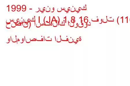 1999 - رينو سينيك
سينيك I (JA) 1.8 16 فولت (116 حصان) استهلاك الوقود والمواصفات الفنية