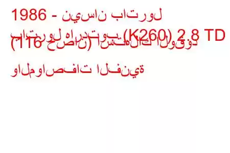 1986 - نيسان باترول
باترول هاردتوب (K260) 2.8 TD (116 حصان) استهلاك الوقود والمواصفات الفنية