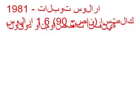 1981 - تالبوت سولارا
سولارا 1.6 (90 حصان) استهلاك الوقود والمواصفات الفنية