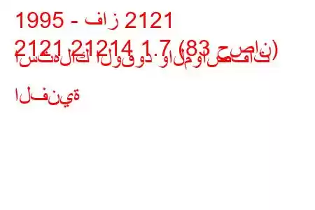 1995 - فاز 2121
2121 21214 1.7 (83 حصان) استهلاك الوقود والمواصفات الفنية