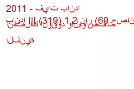 2011 - فيات باندا
باندا III (319) 1.2 نار (69 حصان) استهلاك الوقود والمواصفات الفنية