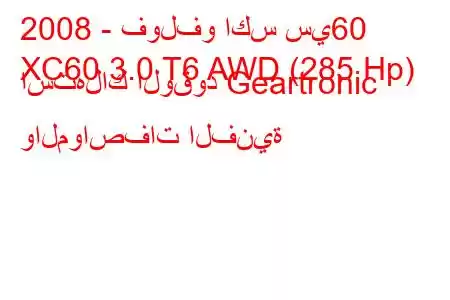 2008 - فولفو اكس سي60
XC60 3.0 T6 AWD (285 Hp) استهلاك الوقود Geartronic والمواصفات الفنية