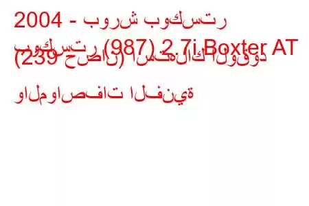 2004 - بورش بوكستر
بوكستر (987) 2.7i Boxter AT (239 حصان) استهلاك الوقود والمواصفات الفنية