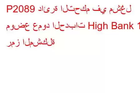 P2089 دائرة التحكم في مشغل موضع عمود الحدبات High Bank 1 رمز المشكلة